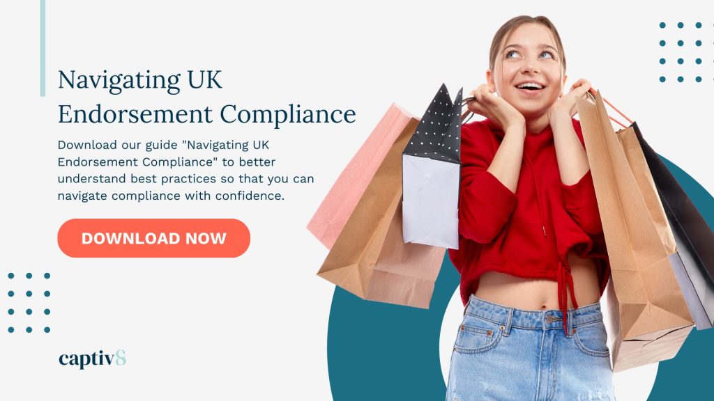 Navigating UK Endorsement Compliance
 Download our guide "Navigating UK Endorsement Compliance" for more examples on best practices so that you can navigate compliance with confidence. 