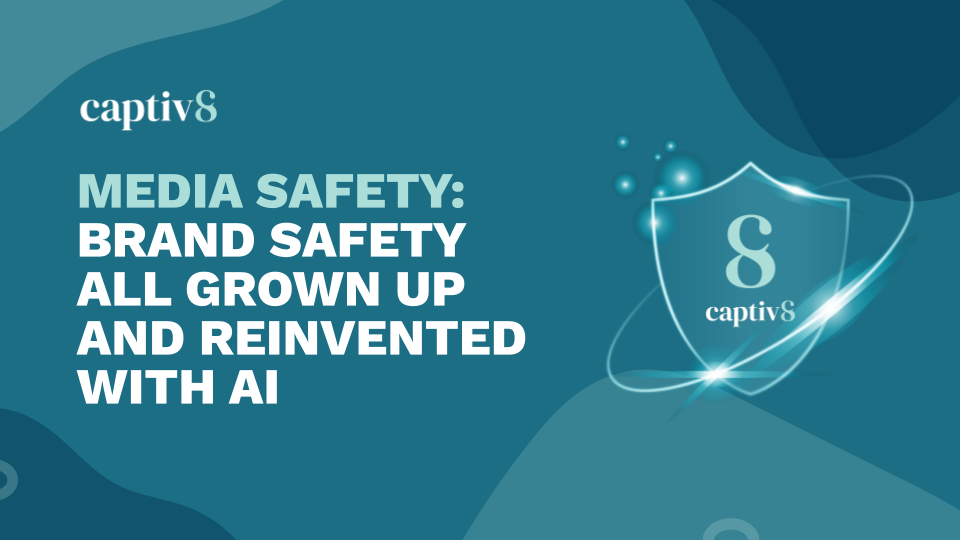 MEDIA SAFETY: BRAND SAFETY ALL GROWN UP AND REINVENTED WITH AI